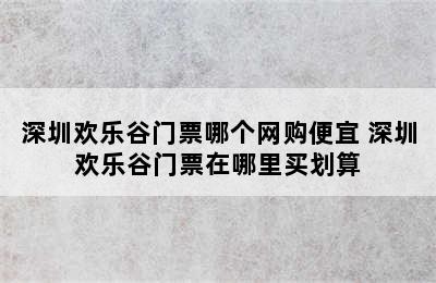 深圳欢乐谷门票哪个网购便宜 深圳欢乐谷门票在哪里买划算